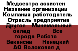 Медсестра-ассистен › Название организации ­ Компания-работодатель › Отрасль предприятия ­ Другое › Минимальный оклад ­ 8 000 - Все города Работа » Вакансии   . Ненецкий АО,Волоковая д.